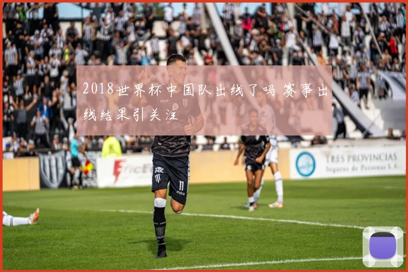 2018世界杯中国队出线了吗 赛事出线结果引关注