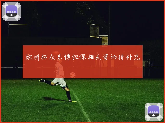 欧洲杯众乐博担保相关资讯待补充