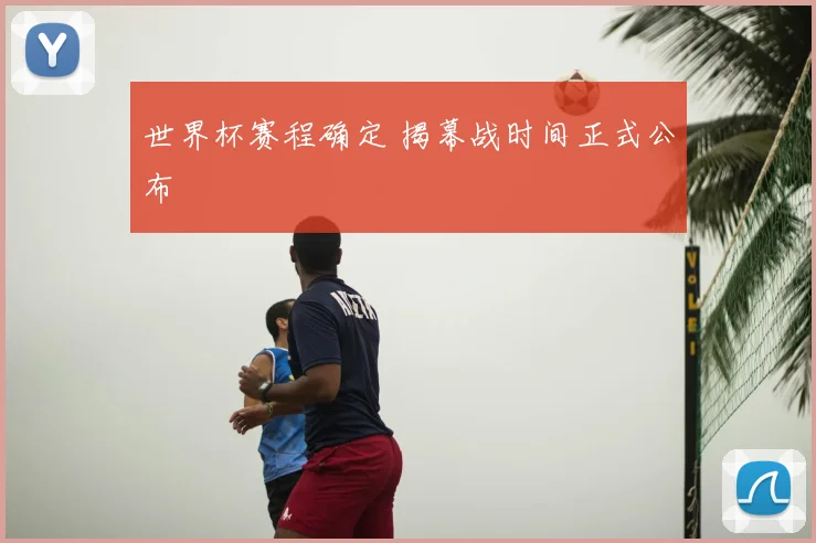 世界杯赛程确定 揭幕战时间正式公布