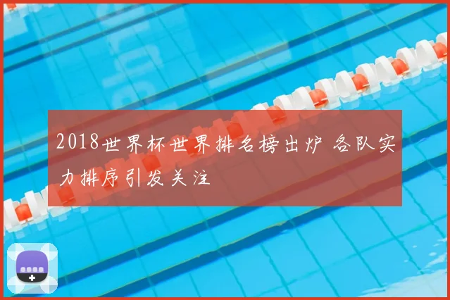 2018世界杯世界排名榜出炉 各队实力排序引发关注