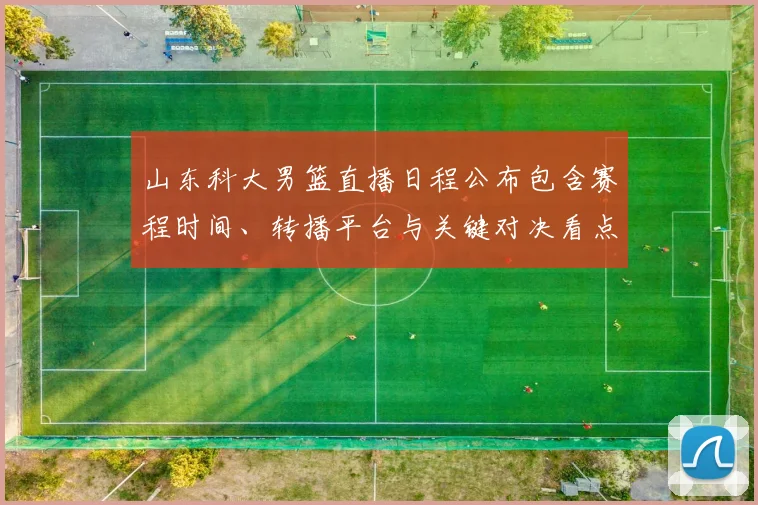 山东科大男篮直播日程公布包含赛程时间、转播平台与关键对决看点提示
