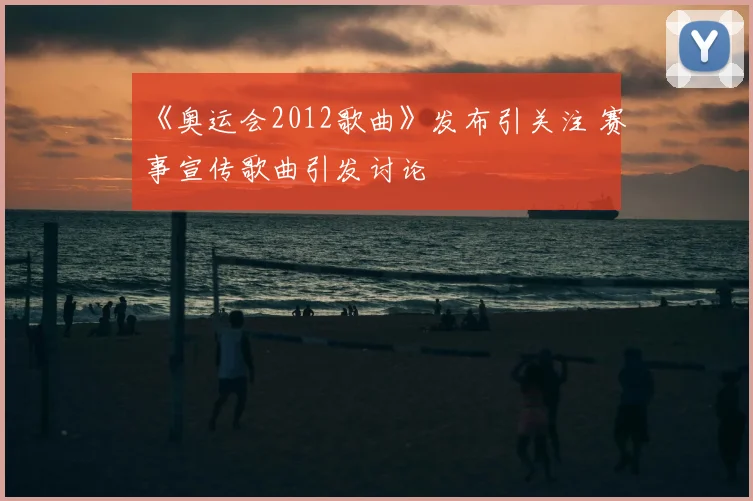 《奥运会2012歌曲》发布引关注 赛事宣传歌曲引发讨论