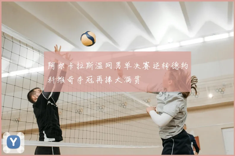 阿尔卡拉斯温网男单决赛逆转德约科维奇夺冠再捧大满贯
