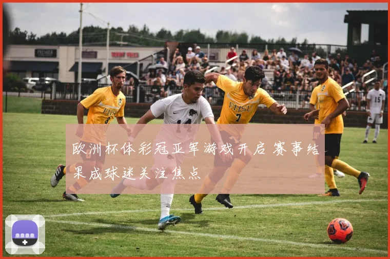 欧洲杯体彩冠亚军游戏开启 赛事结果成球迷关注焦点