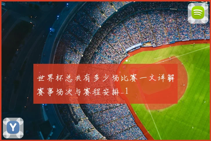 世界杯总共有多少场比赛一文详解赛事场次与赛程安排_1