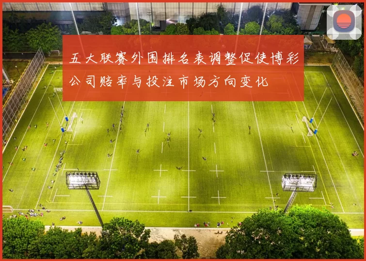 五大联赛外围排名表调整促使博彩公司赔率与投注市场方向变化