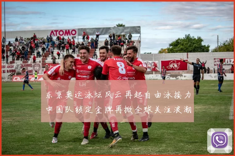 东京奥运泳坛风云再起自由泳接力中国队锁定金牌再掀全球关注浪潮