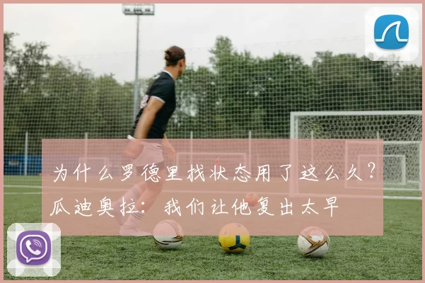 为什么罗德里找状态用了这么久？瓜迪奥拉：我们让他复出太早