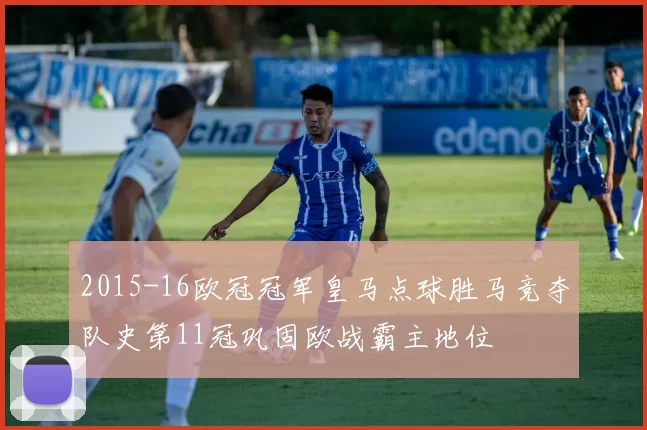 2015-16欧冠冠军皇马点球胜马竞夺队史第11冠巩固欧战霸主地位