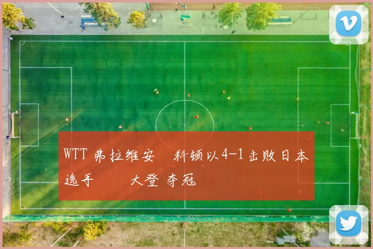 WTT 弗拉维安・科顿以4-1击败日本选手篠塚大登 夺冠
