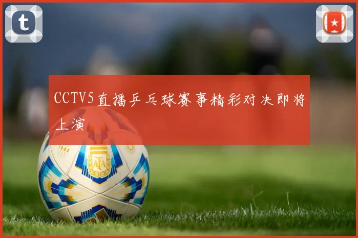 CCTV5直播乒乓球赛事精彩对决即将上演