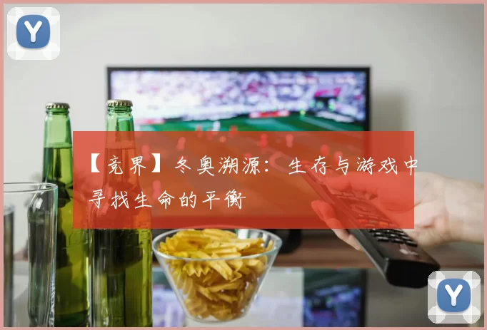 【竞界】冬奥溯源：生存与游戏中 寻找生命的平衡