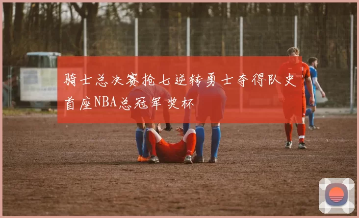 骑士总决赛抢七逆转勇士夺得队史首座NBA总冠军奖杯