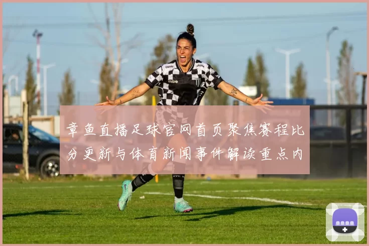 章鱼直播足球官网首页聚焦赛程比分更新与体育新闻事件解读重点内容