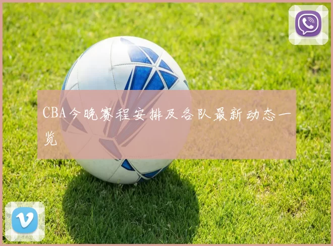 CBA今晚赛程安排及各队最新动态一览