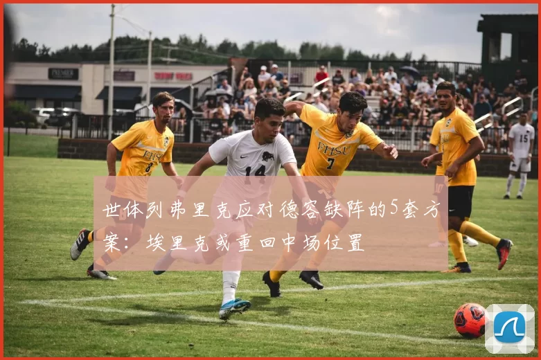 世体列弗里克应对德容缺阵的5套方案：埃里克或重回中场位置