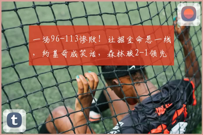 一场96-113惨败！让掘金命悬一线，约基奇成笑话，森林狼2-1领先