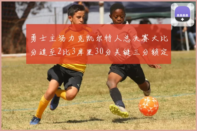 勇士主场力克凯尔特人总决赛大比分追至2比3库里30分关键三分锁定胜局