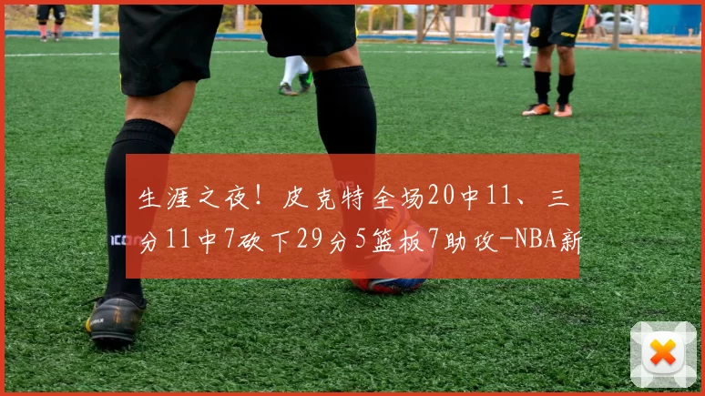 生涯之夜!皮克特全场20中11、三分11中7砍下29分5篮板7助攻-NBA新闻