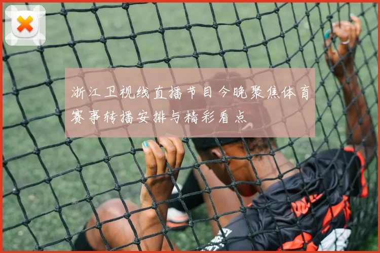 浙江卫视线直播节目今晚聚焦体育赛事转播安排与精彩看点