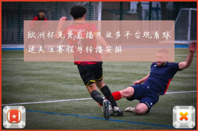 欧洲杯免费直播开放多平台观看球迷关注赛程与转播安排