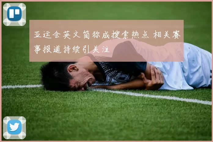 亚运会英文简称成搜索热点 相关赛事报道持续引关注