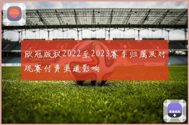 欧冠版权2022至2023赛季归属及对观赛付费渠道影响