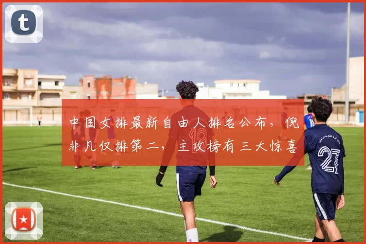 中国女排最新自由人排名公布，倪非凡仅排第二，主攻榜有三大惊喜