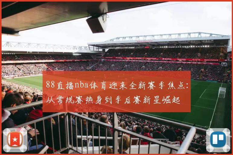 88直播nba体育迎来全新赛季焦点：从常规赛热身到季后赛新星崛起