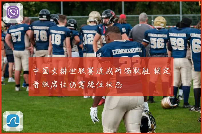 中国女排世联赛连战两场取胜 锁定晋级席位仍需稳住状态