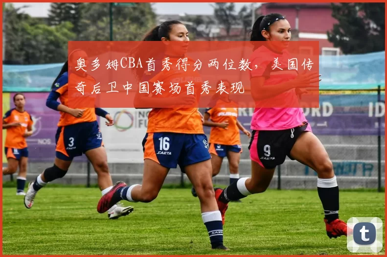 奥多姆CBA首秀得分两位数，美国传奇后卫中国赛场首秀表现