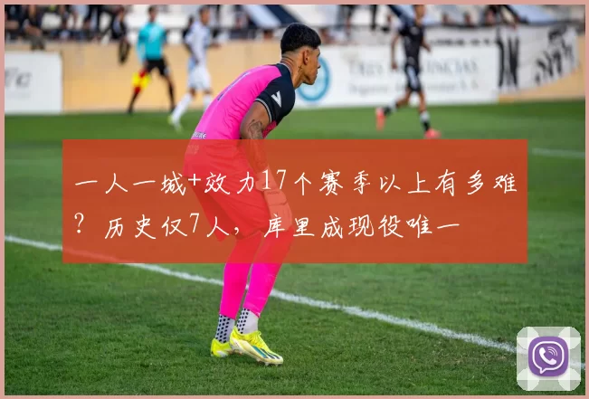 一人一城+效力17个赛季以上有多难？历史仅7人，库里成现役唯一